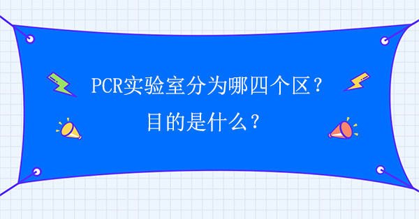 PCR實驗室分為哪四個區?目的是什麽