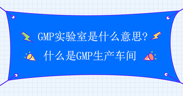 GMP實驗室是什麽意思?什麽是GMP生產車間